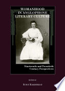 Womanhood in Anglophone literary culture nineteenth and twentieth century perspectives / edited by Robin Hammerman.