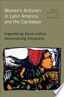 Women's activism in Latin America and the Caribbean : engendering social justice, democratizing citizenship / edited by Elizabeth Maier and Nathalie Lebon ; foreword by Sonia E. Alvarez.