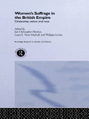 Women's suffrage in the British Empire citizenship, nation, and race / edited by Ian Christopher Fletcher, Laura E. Nym Mayhall, and Philippa Levine.