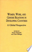 Women, work, and gender relations in developing countries : a global perspective / edited by Parvin Ghorayshi and Claire Bélanger.