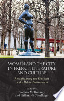 Women and the city in French literature and culture : reconfiguring the feminine in the urban environment / edited by Siobhán McIlvanney and Gillian Ni Cheallaigh.