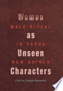 Women as unseen characters : male ritual in Papua New Guinea / edited by Pascale Bonnemere.