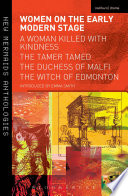 Women on the early modern stage : a woman killed with kindness, the tamer tamed, the Duchess of Malfi, the witch of Edmonton /