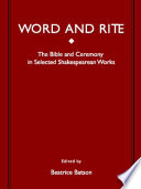 Word and rite : the Bible and ceremony in selected Shakespearen works / edited by Beatrice Batson.