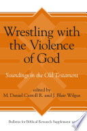 Wrestling with the violence of God : soundings in the Old Testament / edited by M. Daniel Carroll R. and J. Blair Wilgus.