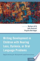 Writing development in children with hearing loss, dyslexia, or oral language problems : implications for assessment and instruction / edited by Barbara Arfé, Julie Dockrell, Virginia Berninger.