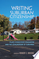 Writing suburban citizenship : place-conscious education and the conundrum of suburbia / edited by Robert E. Brooke.