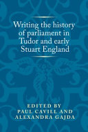 Writing the history of parliament in Tudor and early Stuart England / edited by Paul Cavill and Alexandra Gajda.