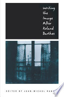 Writing the image after Roland Barthes / edited by Jean-Michel Rabaté.