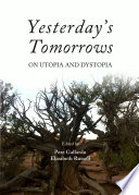 Yesterday's tomorrow : on Utopia and Dystopia / edited by Pere Gallardo and Elizabeth Russell.