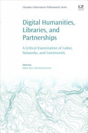Digital humanities, libraries, and partnerships : a critical examination of labor, networks, and community / edited by Robin Kear and Kate Joranson (University of Pittsburgh, Pittsburgh, PA, United States)
