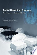 Digital humanities pedagogy : practices, principles and politics /