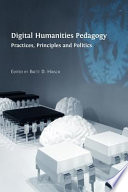 Digital humanities pedagogy : practices, principles and politics / edited by Brett D. Hirsch.