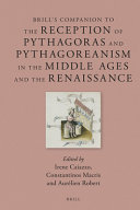 Brill's companion to the reception of Pythagoras and Pythagoreanism in the Middle Ages and the Renaissance / edited by Irene Caiazzo, Constantinos Macris, Aurélien Robert.