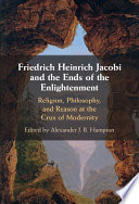 Friedrich Heinrich Jacobi and the ends of the enlightenment : religion, philosophy, and reason at the crux of modernity / edited by Alexander J.B. Hampton.