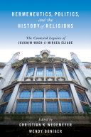 Hermeneutics, politics, and the history of religions : the contested legacies of Joachim Wach and Mircea Eliade /