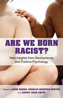 Are we born racist? : new insights from neuroscience and positive psychology / edited by Jason Marsh, Rodolfo Mendoza-Denton, and Jeremy Adam Smith.