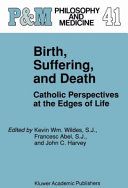 Birth, suffering, and death : Catholic perspectives at the edges of life / edited by Kevin Wm. Wildes, Francesc Abel, John C. Harvey.