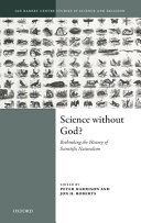 Science without God? : rethinking the history of scientific naturalism / edited by Peter Harrison and Jon H. Roberts.