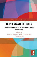 Borderland religion : ambiguous practices of difference, hope, and beyond / edited by Daisy L. Machado, Bryan S. Turner, and Trygve Wyller.
