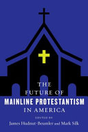 The future of mainline Protestantism in America / edited by James Hudnut-Beumler and Mark Silk.