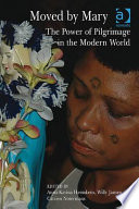 Moved by Mary : the power of pilgrimage in the modern world / edited by Anna-Karina Hermkens, Willy Jansen and Catrien Notermans.
