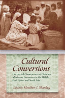 Cultural conversions : unexpected consequences of Christian missionary encounters in the Middle East, Africa, and South Asia / edited by Heather J. Sharkey.