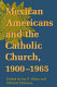 Mexican Americans and the Catholic Church, 1900-1965 /