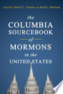 The Columbia sourcebook of Mormons in the United States / edited by Terryl L. Givens and Reid L. Neilson.