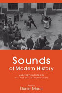 Sounds of modern history : auditory cultures in 19th- and 20th- century Europe / edited by Daniel Morat.