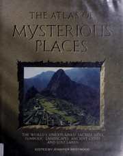 The Atlas of mysterious places : the world's unexplained sacred sites, symbolic landscapes, ancient cities, and lost lands / edited by Jennifer Westwood.