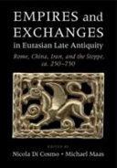 Empires and exchanges in Eurasian late antiquity : Rome, China, Iran, and the steppe, ca. 250-750 / edited by Nicola Di Cosmo, Michael Maas.