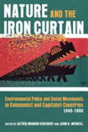 Nature and the Iron Curtain : environmental policy and social movements in Communist and capitalist countries, 1945-1990 / edited by Astrid Mignon Kirchhof and J.R. McNeill.