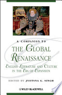 A companion to the global Renaissance : English literature and culture in the era of expansion / edited by Jyotsna G. Singh.