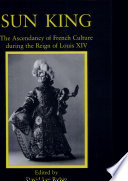 Sun king : the ascendancy of French culture during the reign of Louis XIV / edited by David Lee Rubin.