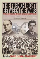 The French right between the wars : political and intellectual movements from conservatism to fascism / edited by Samuel Kalman and Sean Kennedy.