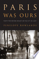 Paris was ours : thirty-two writers reflect on the city of light / edited by Penelope Rowlands.