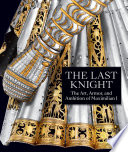 The last knight : the art, armor, and ambition of Maximilian I / edited by Pierre Terjanian.