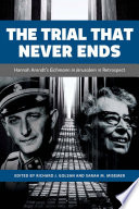 The trial that never ends : Hannah Arendt's Eichmann in Jerusalem in retrospect / edited by Richard J. Golsan and Sarah M. Misemer.