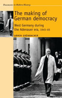 The making of German democracy : West Germany during the Adenauer era, 1945-65 / Armin Grünbacher.