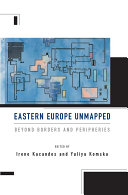 Eastern Europe unmapped : beyond borders and peripheries / edited by Irene Kacandes and Yuliya Komska.