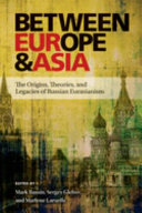 Between Europe & Asia : the origins, theories, and legacies of Russian Eurasianism / edited by Mark Bassin, Sergey Glebov, & Marlene Laruelle.