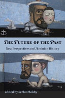 The future of the past : new perspectives on Ukrainian history / edited by Serhii Plokhy.