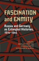Fascination and enmity : Russia and Germany as entangled histories, 1914-1945 / edited by Michael David-Fox, Peter Holquist, Alexander M. Martin.