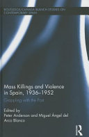 Mass killings and violence in Spain, 1936-1952 : grappling with the past / edited by Peter Anderson and Miguel Ángel del Arco Blanco.