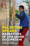 Palestine speaks : narratives of life under occupation / compiled and edited by Cate Malek and Mateo Hoke ; research editor, Alex Carp.