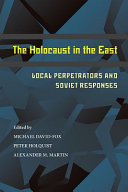 The Holocaust in the East : local perpetrators and Soviet responses / edited by Michael David-Fox, Peter Holquist, and Alexander M. Martin.
