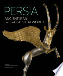 Persia : ancient Iran and the classical world / edited by Jeffrey Spier, Timothy Potts, and Sara E. Cole.