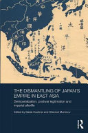 The dismantling of Japan's empire in East Asia : deimperialization, postwar legitimation and imperial afterlife / edited by Barak Kushner and Sherzod Muminov.