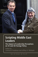 Scripting Middle East leaders : the impact of leadership perceptions on US and UK foreign policy / edited by Lawrence Freedman and Jeffrey H. Michaels.